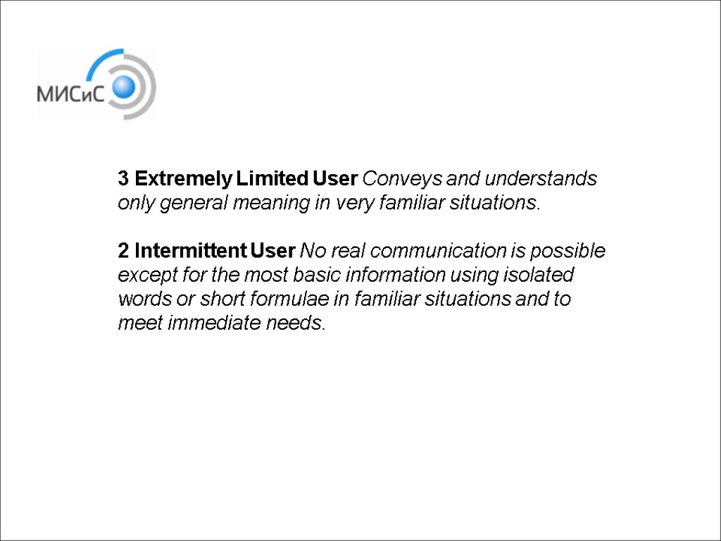 3 Extremely Limited User Conveys and understands only general meaning in very familiar situations.